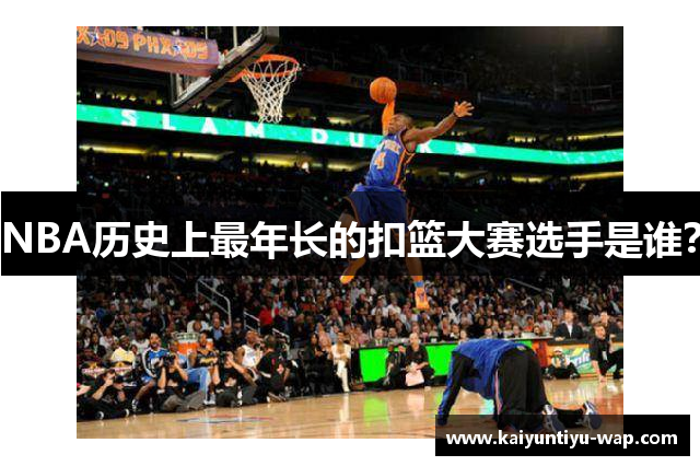 NBA历史上最年长的扣篮大赛选手是谁？