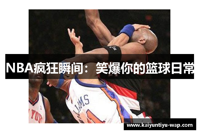 NBA疯狂瞬间：笑爆你的篮球日常
