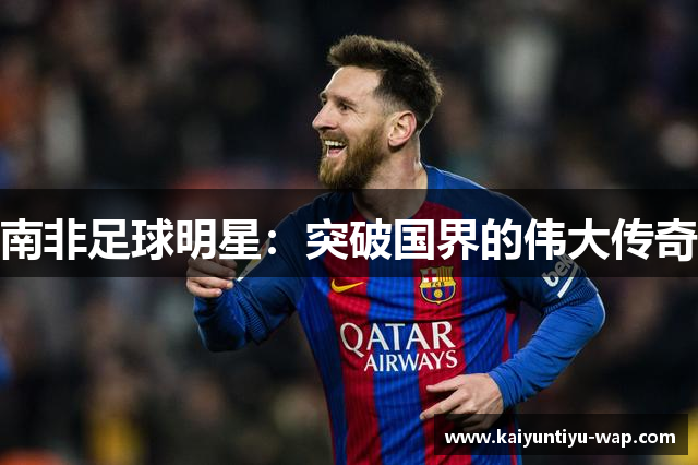 南非足球明星：突破国界的伟大传奇