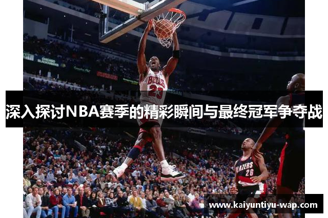 深入探讨NBA赛季的精彩瞬间与最终冠军争夺战