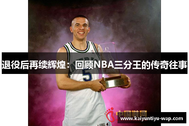 退役后再续辉煌：回顾NBA三分王的传奇往事