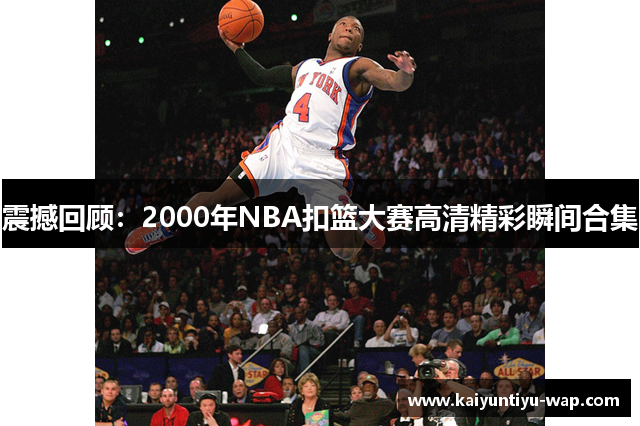 震撼回顾：2000年NBA扣篮大赛高清精彩瞬间合集