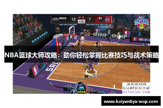 NBA篮球大师攻略：助你轻松掌握比赛技巧与战术策略