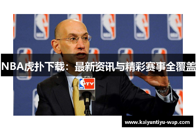 NBA虎扑下载：最新资讯与精彩赛事全覆盖