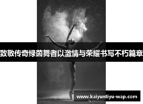 致敬传奇绿茵舞者以激情与荣耀书写不朽篇章