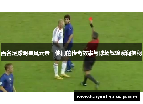 百名足球明星风云录：他们的传奇故事与球场辉煌瞬间揭秘