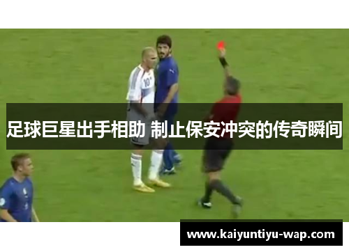 足球巨星出手相助 制止保安冲突的传奇瞬间
