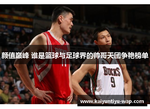 颜值巅峰 谁是篮球与足球界的帅哥天团争艳榜单