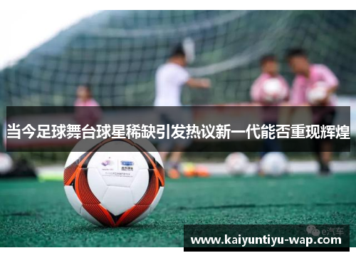 当今足球舞台球星稀缺引发热议新一代能否重现辉煌