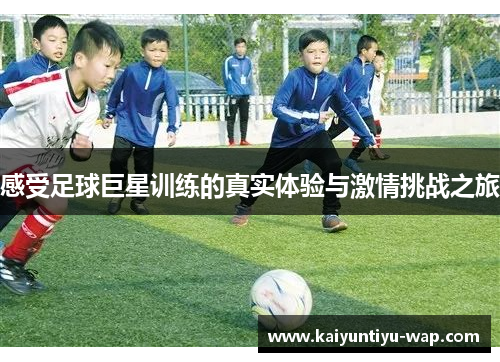感受足球巨星训练的真实体验与激情挑战之旅