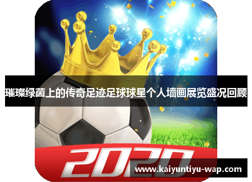 璀璨绿茵上的传奇足迹足球球星个人墙画展览盛况回顾