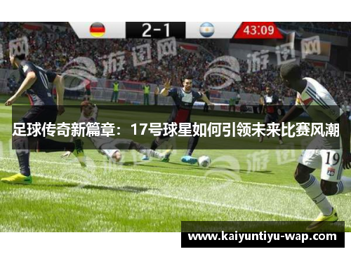 足球传奇新篇章：17号球星如何引领未来比赛风潮