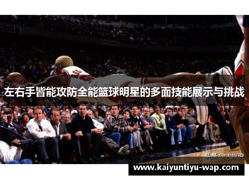 左右手皆能攻防全能篮球明星的多面技能展示与挑战