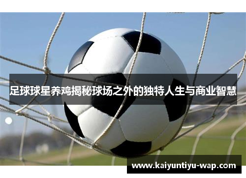 足球球星养鸡揭秘球场之外的独特人生与商业智慧