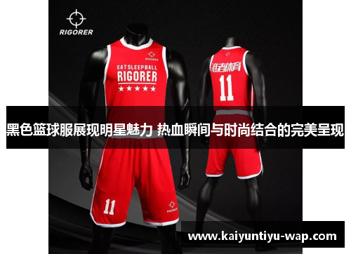 黑色篮球服展现明星魅力 热血瞬间与时尚结合的完美呈现