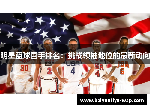 明星篮球国手排名：挑战领袖地位的最新动向
