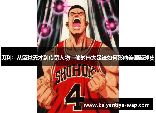 贝利：从篮球天才到传奇人物，他的伟大足迹如何影响美国篮球史