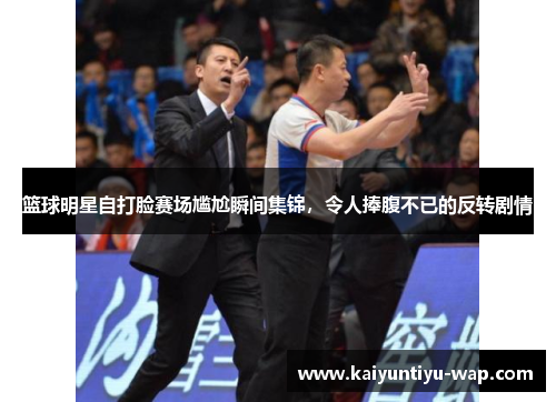 篮球明星自打脸赛场尴尬瞬间集锦，令人捧腹不已的反转剧情