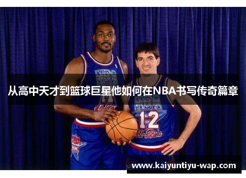 从高中天才到篮球巨星他如何在NBA书写传奇篇章