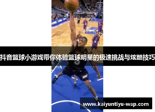 抖音篮球小游戏带你体验篮球明星的极速挑战与炫酷技巧